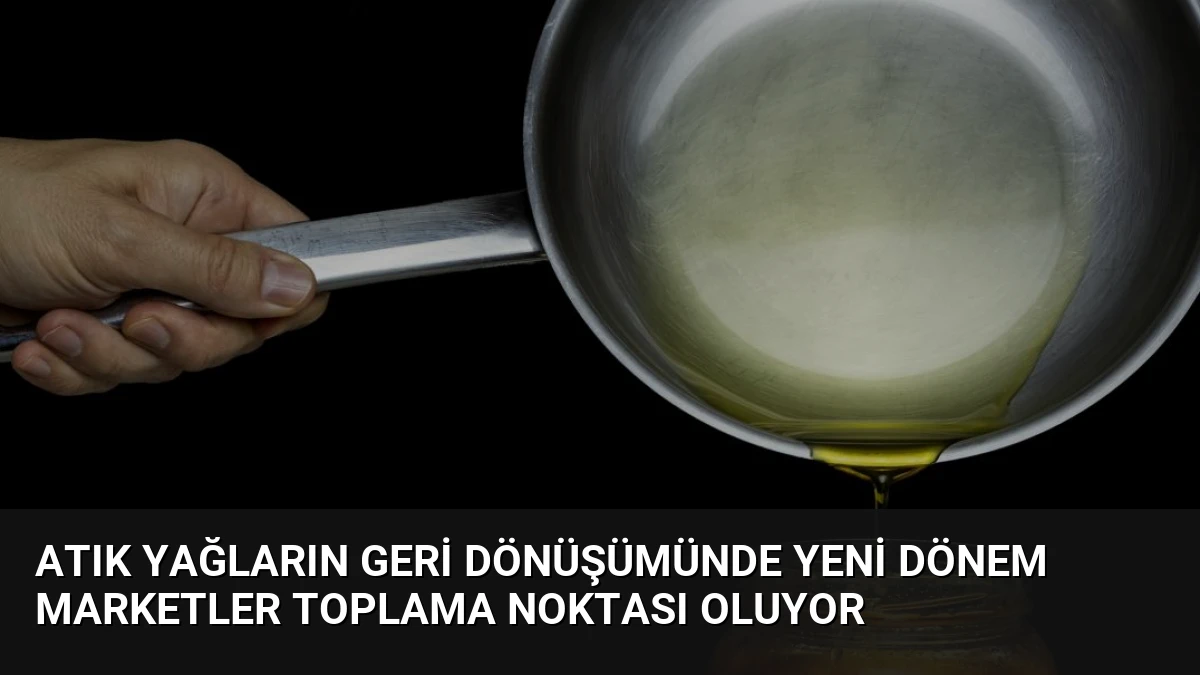 Atık Yağların Geri Dönüşümünde Yeni Dönem Marketler Toplama Noktası Oluyor