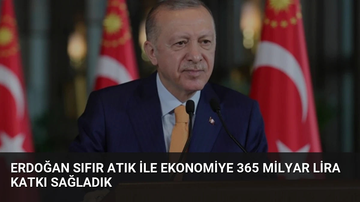 Erdoğan Sıfır Atık İle Ekonomiye 365 Milyar Lira Katkı Sağladık