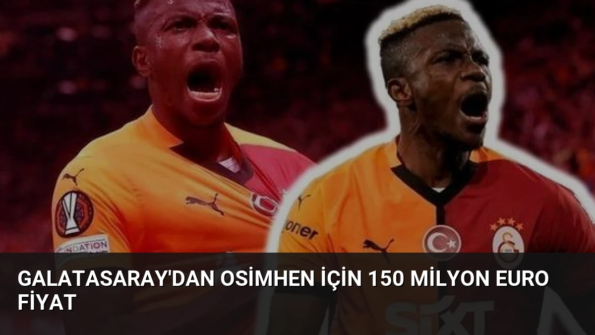 Galatasaray’dan Osimhen İçin 150 Milyon Euro Fiyat