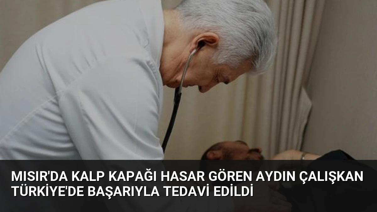 Mısır’da Kalp Kapağı Hasar Gören Aydın Çalışkan Türkiye’de Başarıyla Tedavi Edildi
