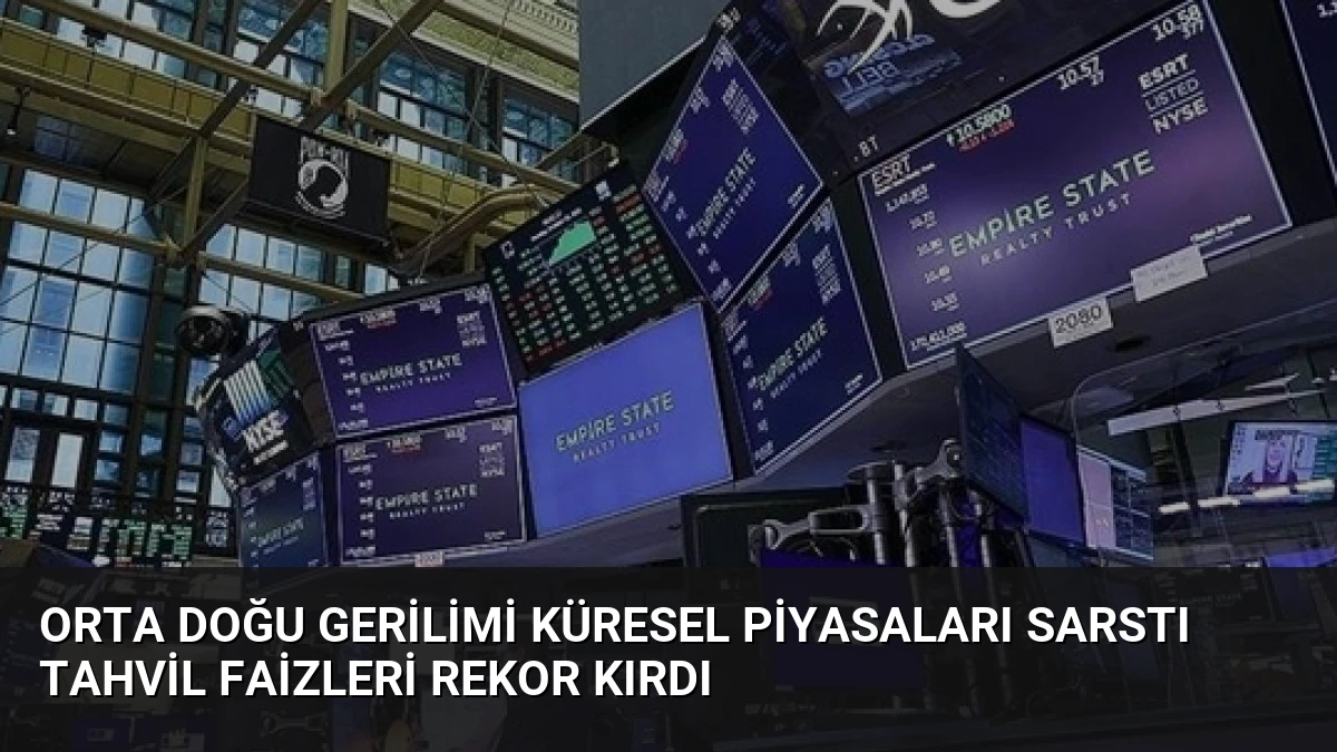 Orta Doğu Gerilimi Küresel Piyasaları Sarstı Tahvil Faizleri Rekor Kırdı
