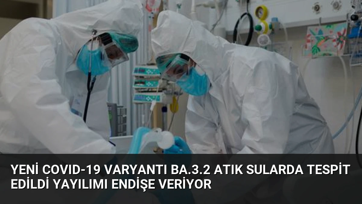 Yeni COVID-19 Varyantı BA.3.2 Atık Sularda Tespit Edildi Yayılımı Endişe Veriyor