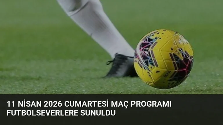 11 Nisan 2026 Cumartesi Maç Programı Futbolseverlere Sunuldu