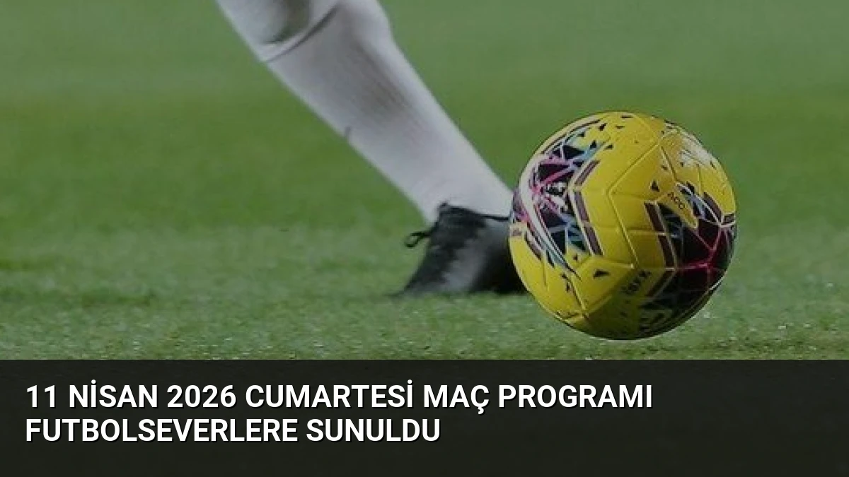 11 Nisan 2026 Cumartesi Maç Programı Futbolseverlere Sunuldu