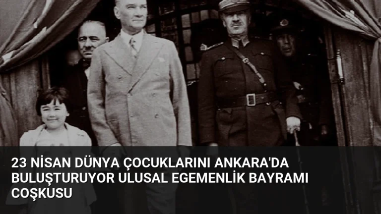 23 Nisan Dünya Çocuklarını Ankara’da Buluşturuyor Ulusal Egemenlik Bayramı Coşkusu