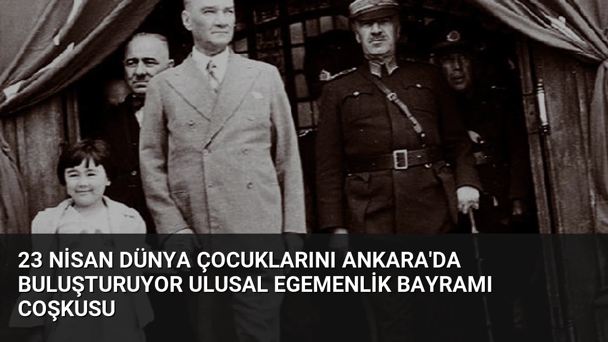 23 Nisan Dünya Çocuklarını Ankara’da Buluşturuyor Ulusal Egemenlik Bayramı Coşkusu