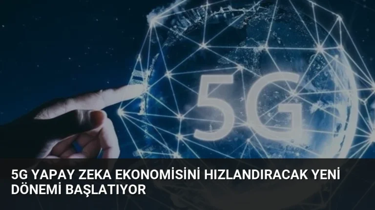 5G Yapay Zeka Ekonomisini Hızlandıracak Yeni Dönemi Başlatıyor