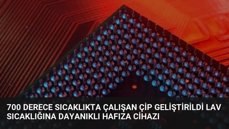 700 Derece Sıcaklıkta Çalışan Çip Geliştirildi Lav Sıcaklığına Dayanıklı Hafıza Cihazı