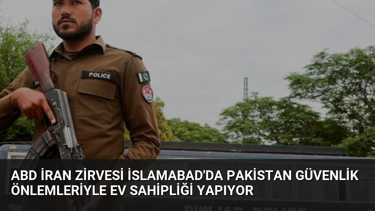 ABD İran Zirvesi İslamabad’da Pakistan Güvenlik Önlemleriyle Ev Sahipliği Yapıyor