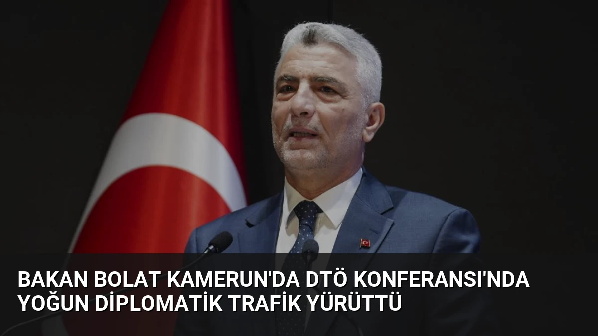 Bakan Bolat Kamerun’da DTÖ Konferansı’nda Yoğun Diplomatik Trafik Yürüttü