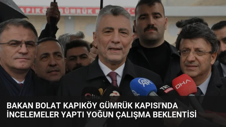 Bakan Bolat Kapıköy Gümrük Kapısı’nda İncelemeler Yaptı Yoğun Çalışma Beklentisi