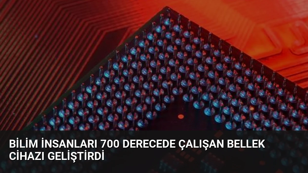 Bilim İnsanları 700 Derecede Çalışan Bellek Cihazı Geliştirdi