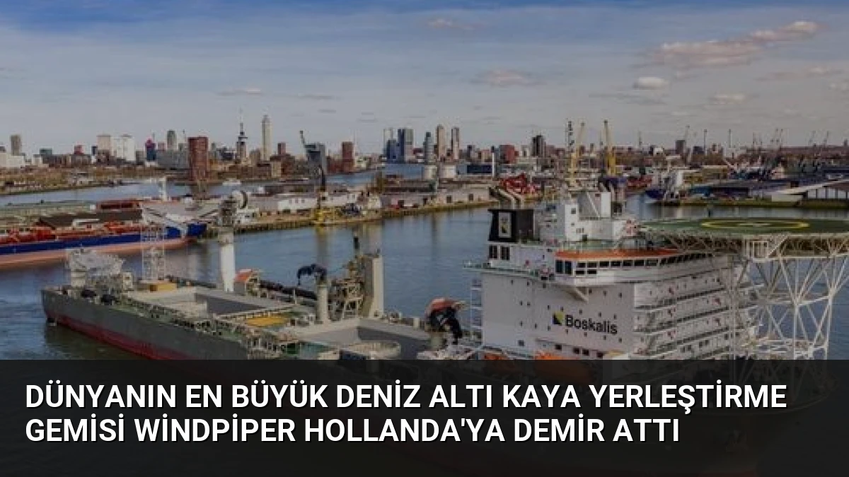Dünyanın En Büyük Deniz Altı Kaya Yerleştirme Gemisi Windpiper Hollanda’ya Demir Attı
