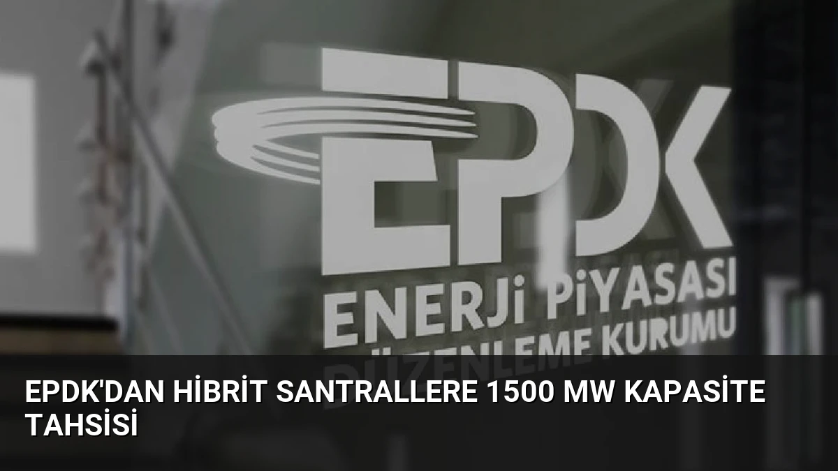 EPDK’dan Hibrit Santrallere 1500 MW Kapasite Tahsisi