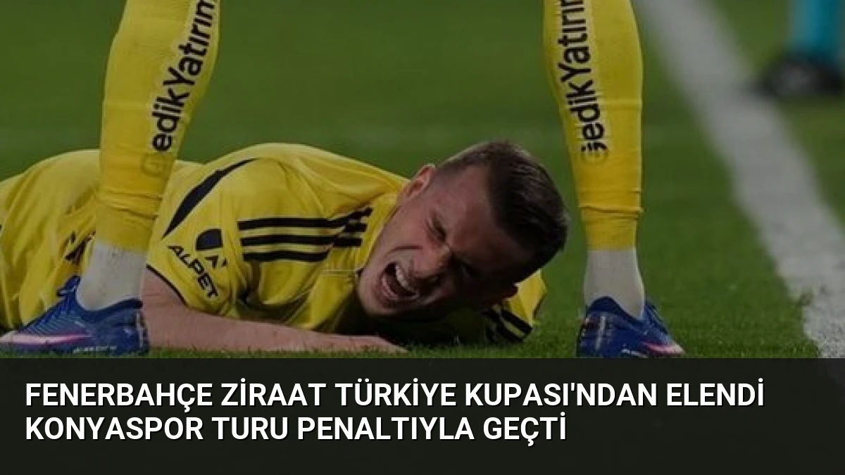 Fenerbahçe Ziraat Türkiye Kupası’ndan Elendi Konyaspor Turu Penaltıyla Geçti