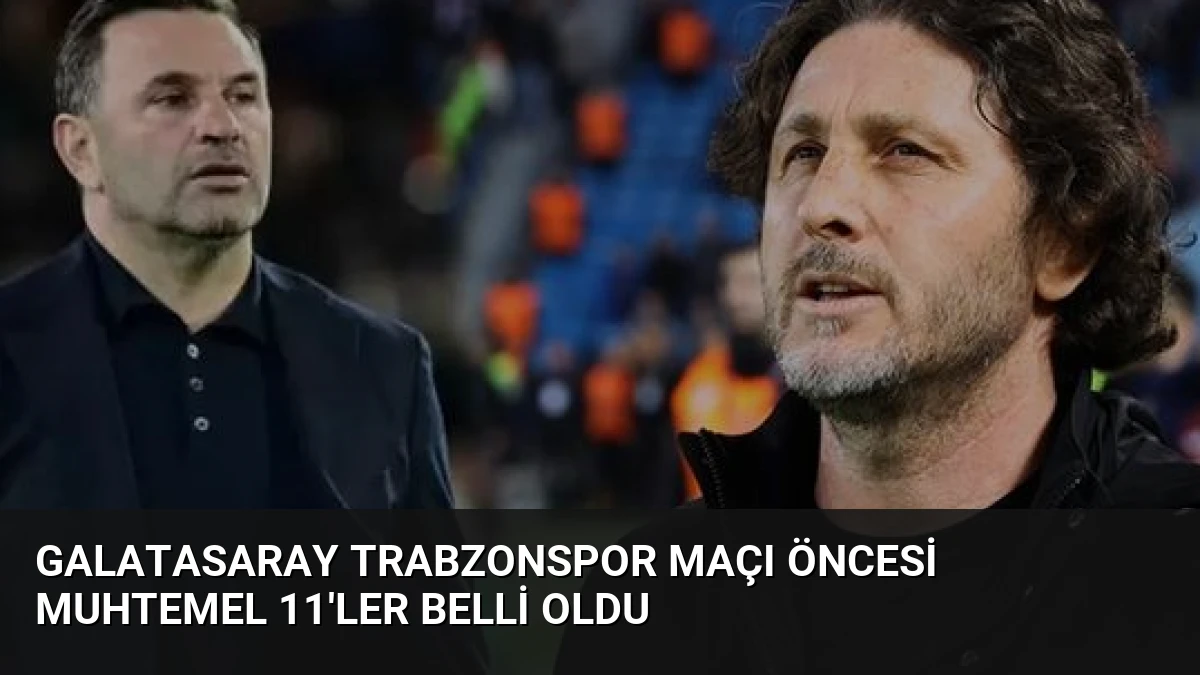 Galatasaray Trabzonspor Maçı Öncesi Muhtemel 11’ler Belli Oldu