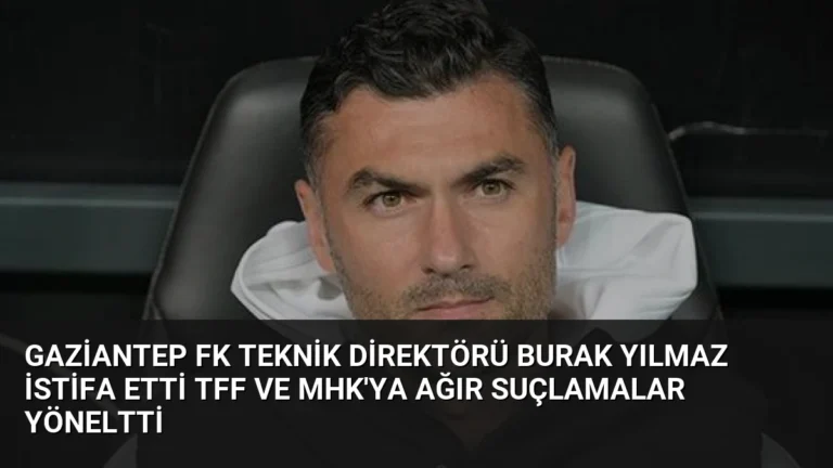 Gaziantep FK Teknik Direktörü Burak Yılmaz İstifa Etti TFF ve MHK’ya Ağır Suçlamalar Yöneltti