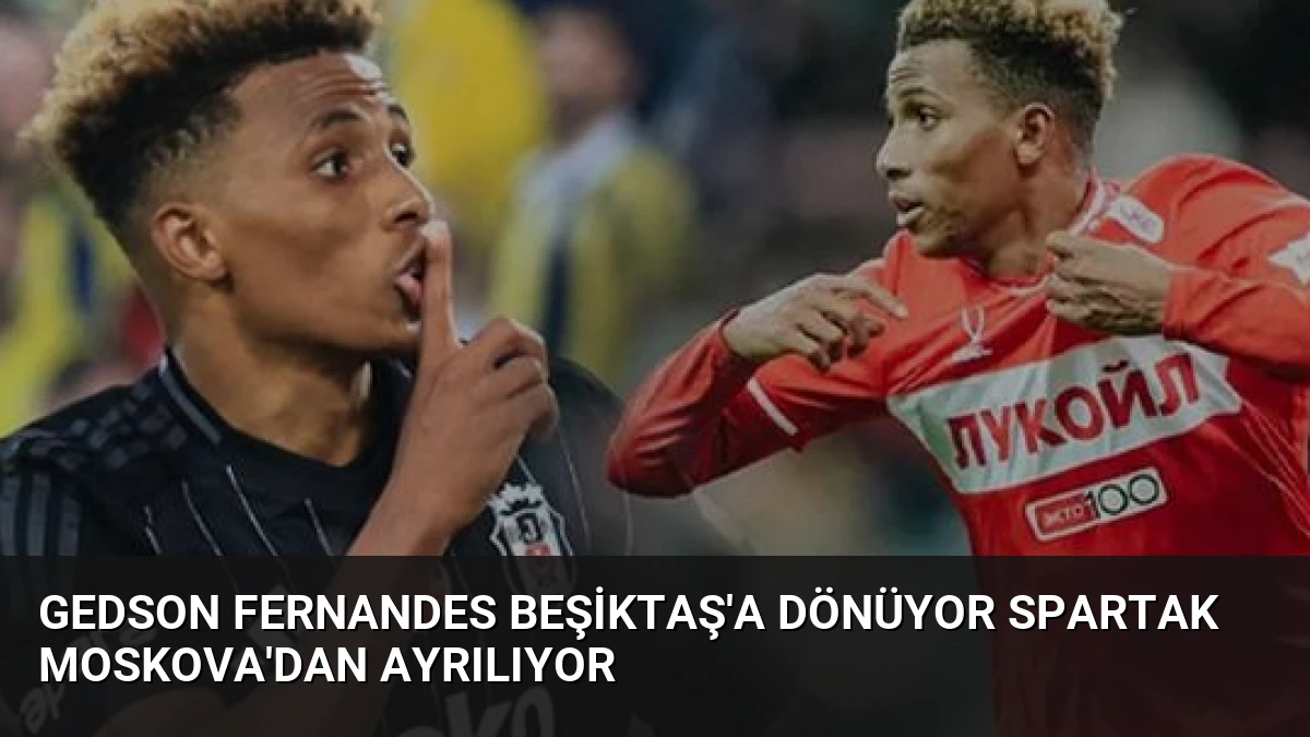 Gedson Fernandes Beşiktaş’a Dönüyor Spartak Moskova’dan Ayrılıyor
