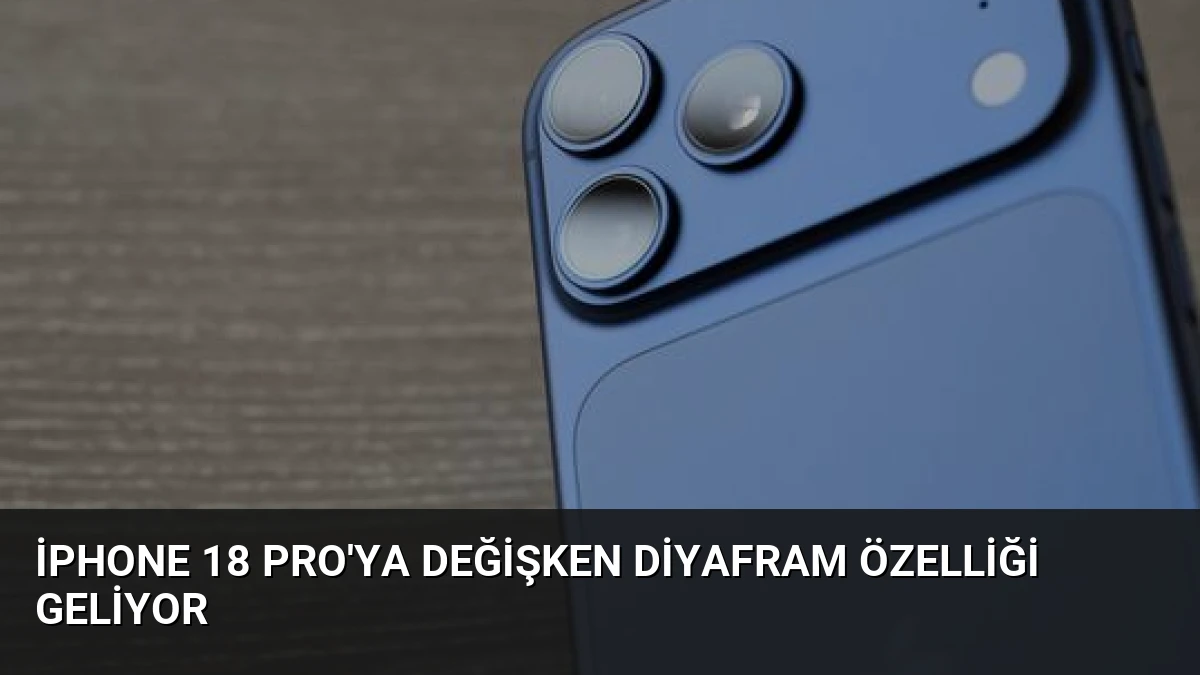 iPhone 18 Pro’ya Değişken Diyafram Özelliği Geliyor