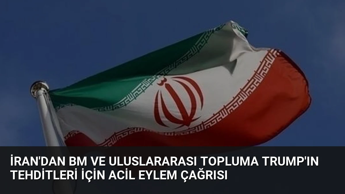 İran’dan BM ve Uluslararası Topluma Trump’ın Tehditleri İçin Acil Eylem Çağrısı