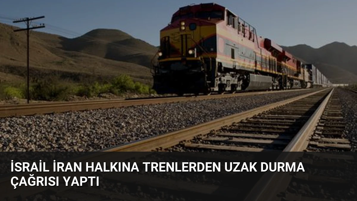 İsrail İran Halkına Trenlerden Uzak Durma Çağrısı Yaptı