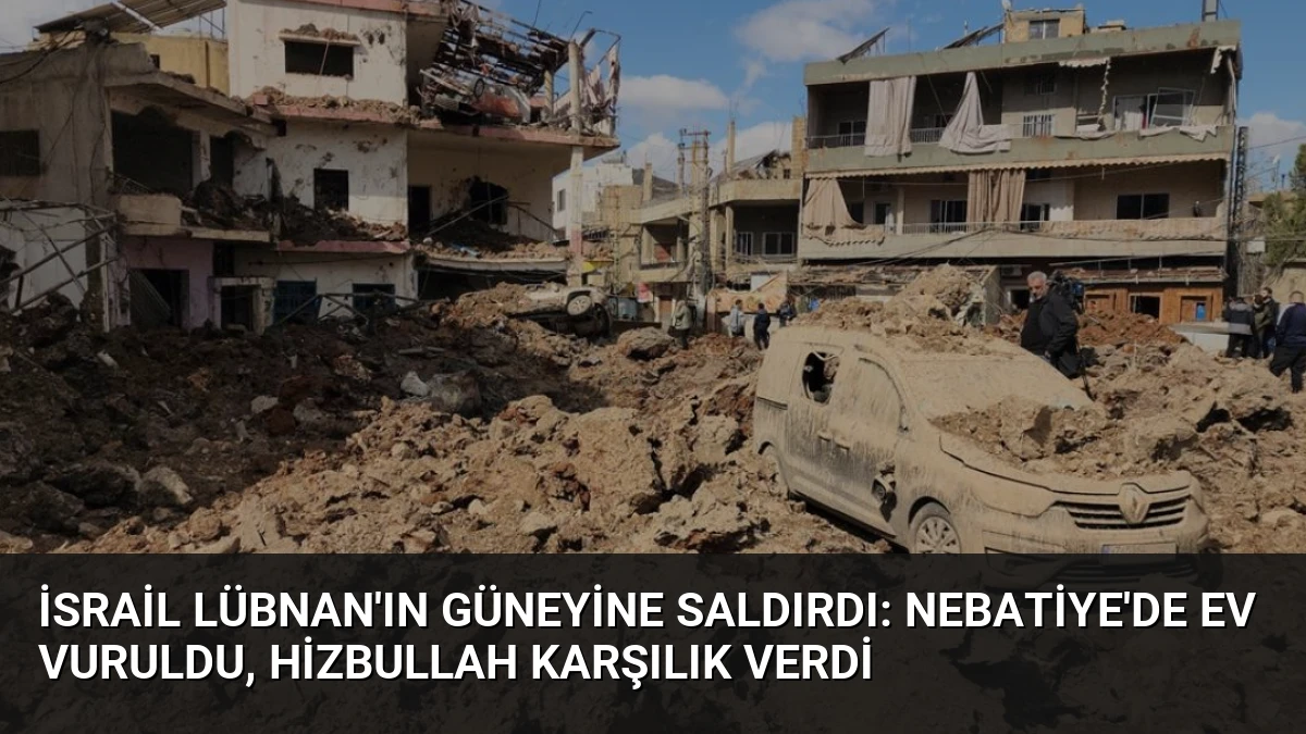 İsrail Lübnan’ın Güneyine Saldırdı: Nebatiye’de Ev Vuruldu, Hizbullah Karşılık Verdi