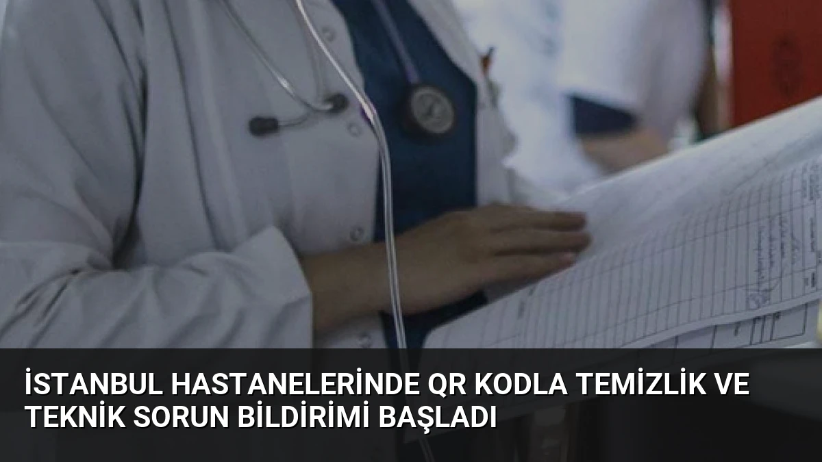 İstanbul Hastanelerinde QR Kodla Temizlik ve Teknik Sorun Bildirimi Başladı