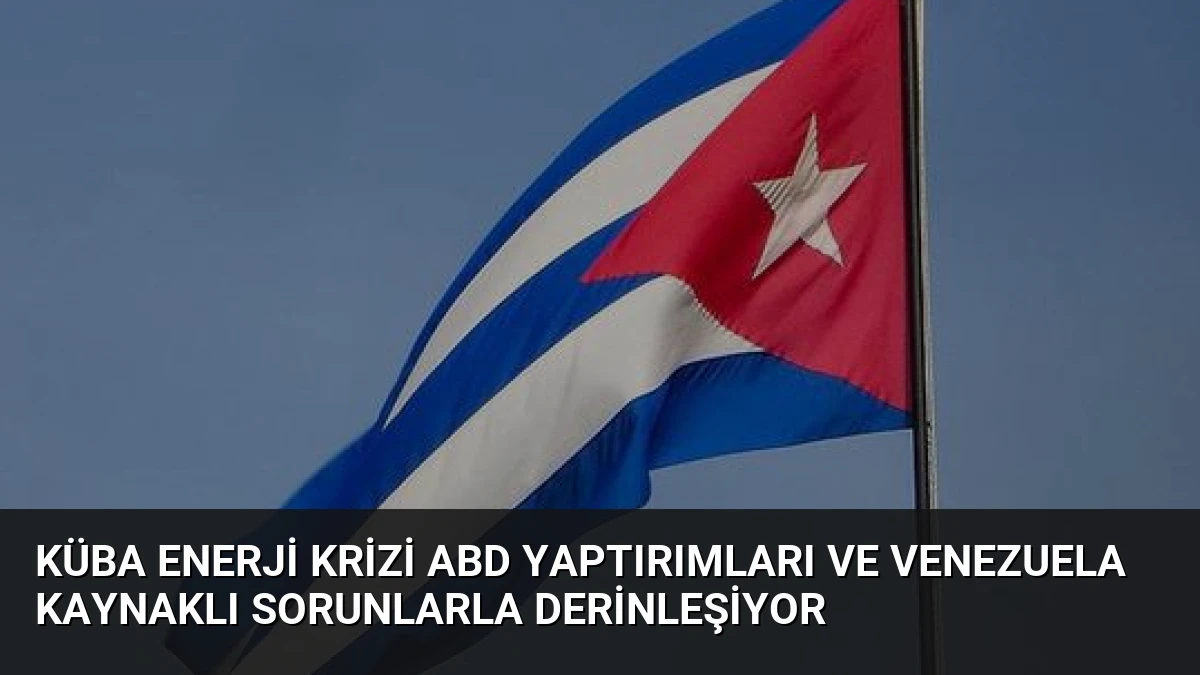 Küba Enerji Krizi ABD Yaptırımları ve Venezuela Kaynaklı Sorunlarla Derinleşiyor