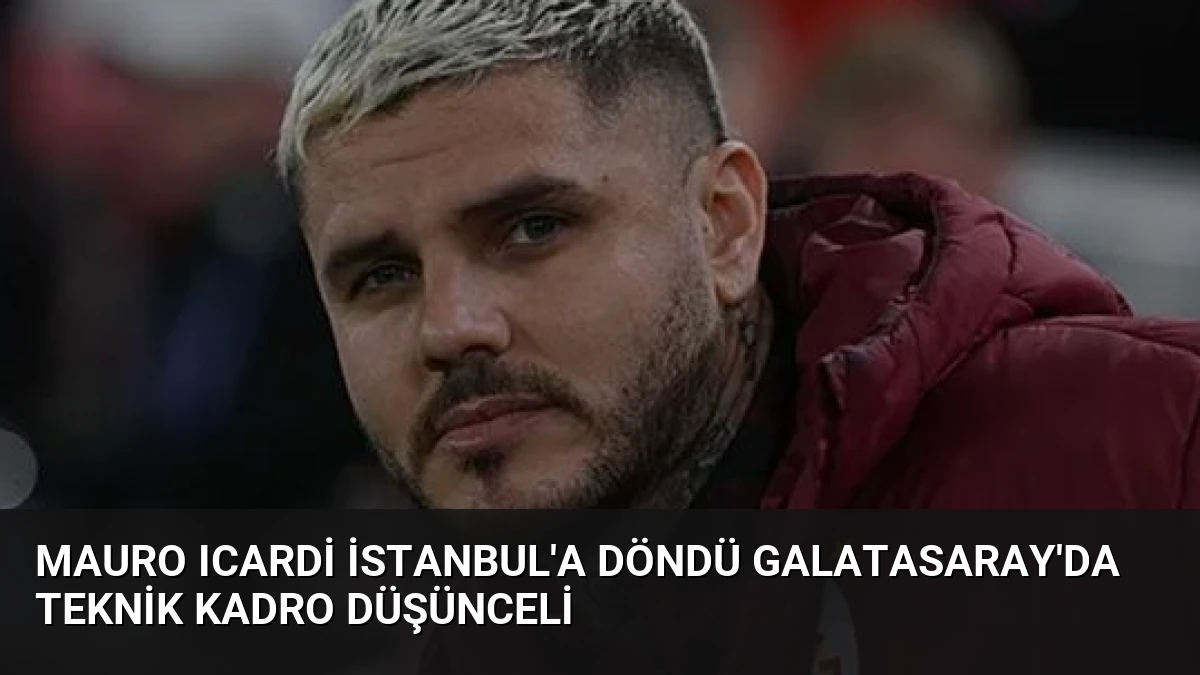Mauro Icardi İstanbul’a Döndü Galatasaray’da Teknik Kadro Düşünceli