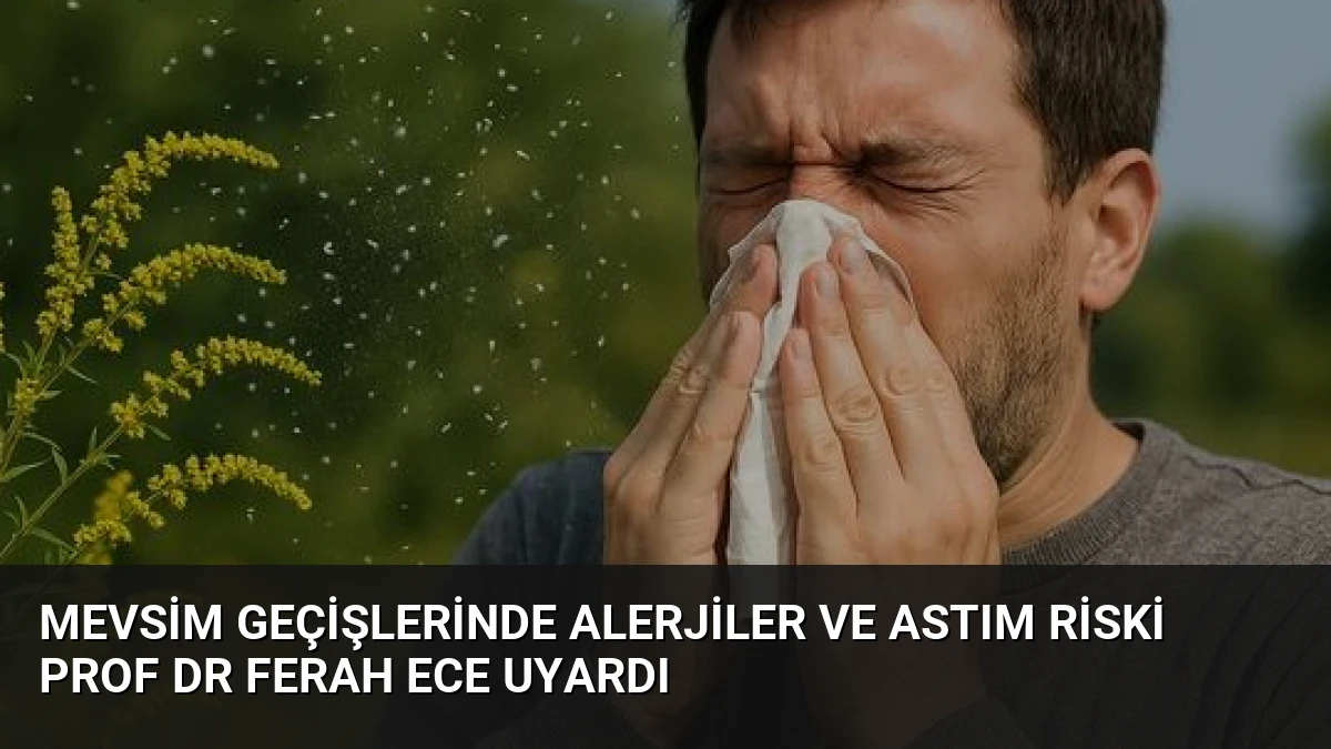 Mevsim Geçişlerinde Alerjiler ve Astım Riski Prof Dr Ferah Ece Uyardı