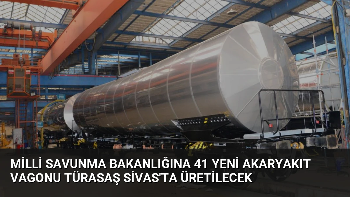 Milli Savunma Bakanlığına 41 yeni akaryakıt vagonu TÜRASAŞ Sivas’ta üretilecek