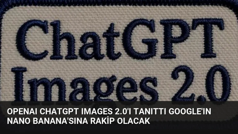 OpenAI ChatGPT Images 2.0’ı Tanıttı Google’ın Nano Banana’sına Rakip Olacak