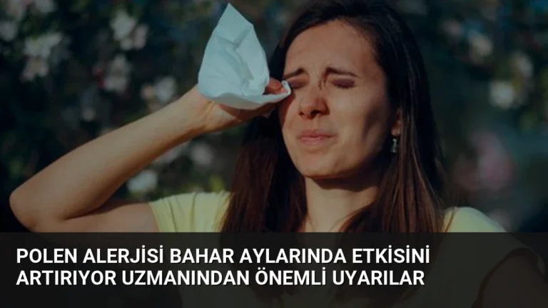 Polen Alerjisi Bahar Aylarında Etkisini Artırıyor Uzmanından Önemli Uyarılar