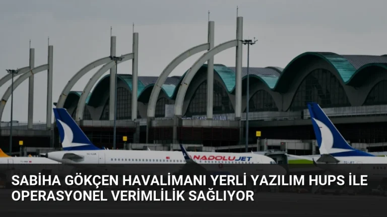 Sabiha Gökçen Havalimanı Yerli Yazılım HUPS ile Operasyonel Verimlilik Sağlıyor
