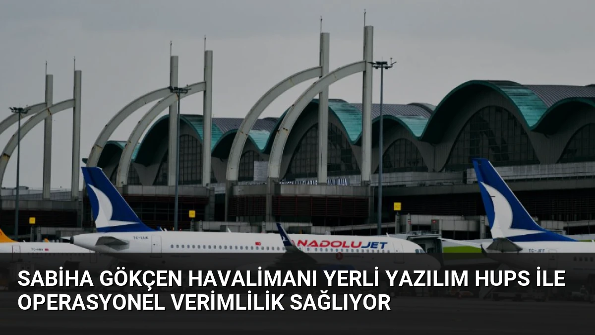 Sabiha Gökçen Havalimanı Yerli Yazılım HUPS ile Operasyonel Verimlilik Sağlıyor