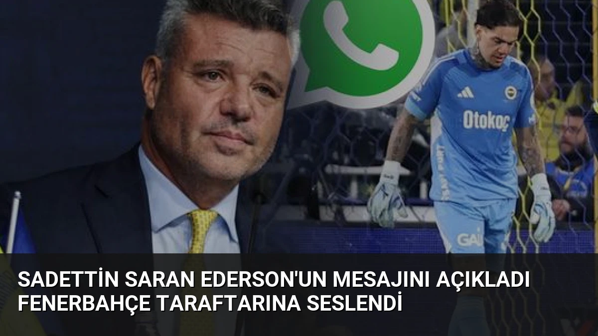 Sadettin Saran Ederson’un Mesajını Açıkladı Fenerbahçe Taraftarına Seslendi
