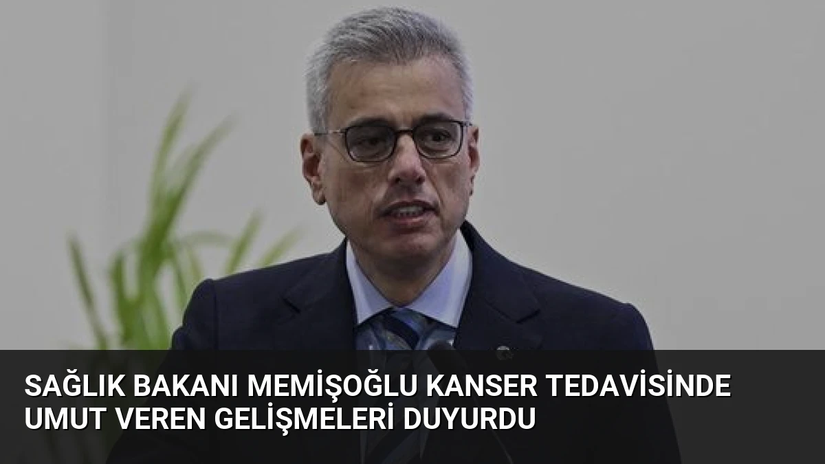 Sağlık Bakanı Memişoğlu Kanser Tedavisinde Umut Veren Gelişmeleri Duyurdu
