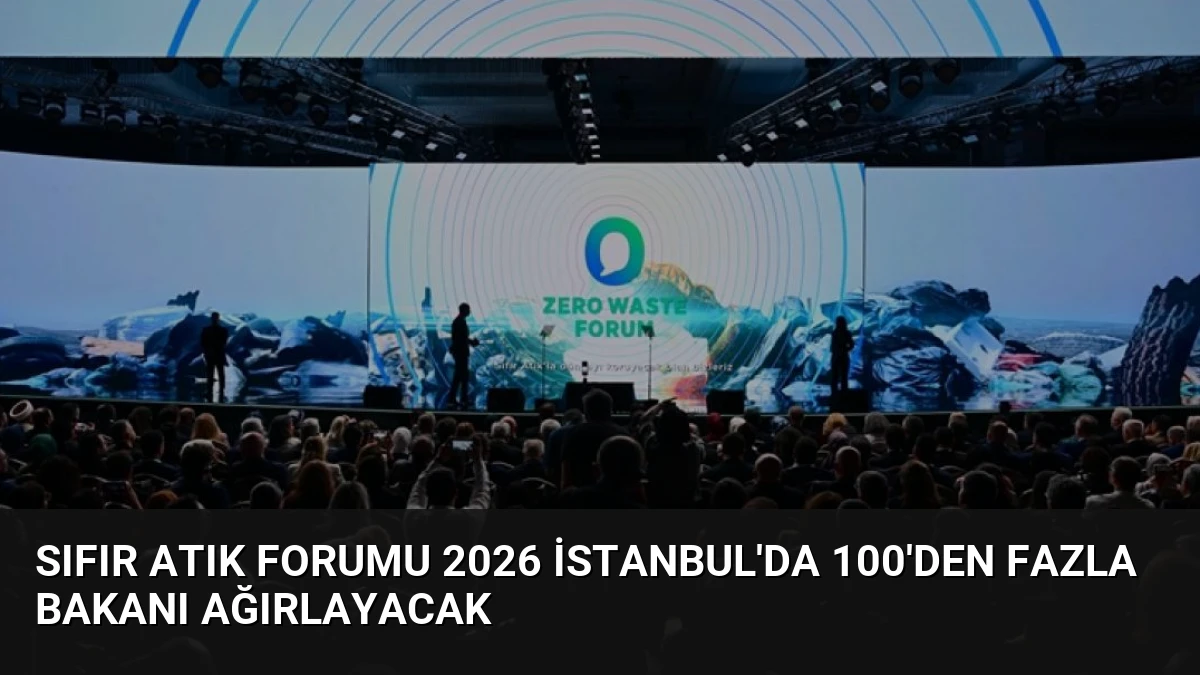 Sıfır Atık Forumu 2026 İstanbul’da 100’den Fazla Bakanı Ağırlayacak
