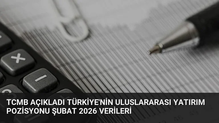 TCMB Açıkladı Türkiye’nin Uluslararası Yatırım Pozisyonu Şubat 2026 Verileri