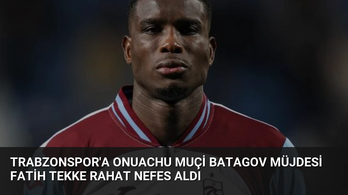 Trabzonspor’a Onuachu Muçi Batagov Müjdesi Fatih Tekke Rahat Nefes Aldı
