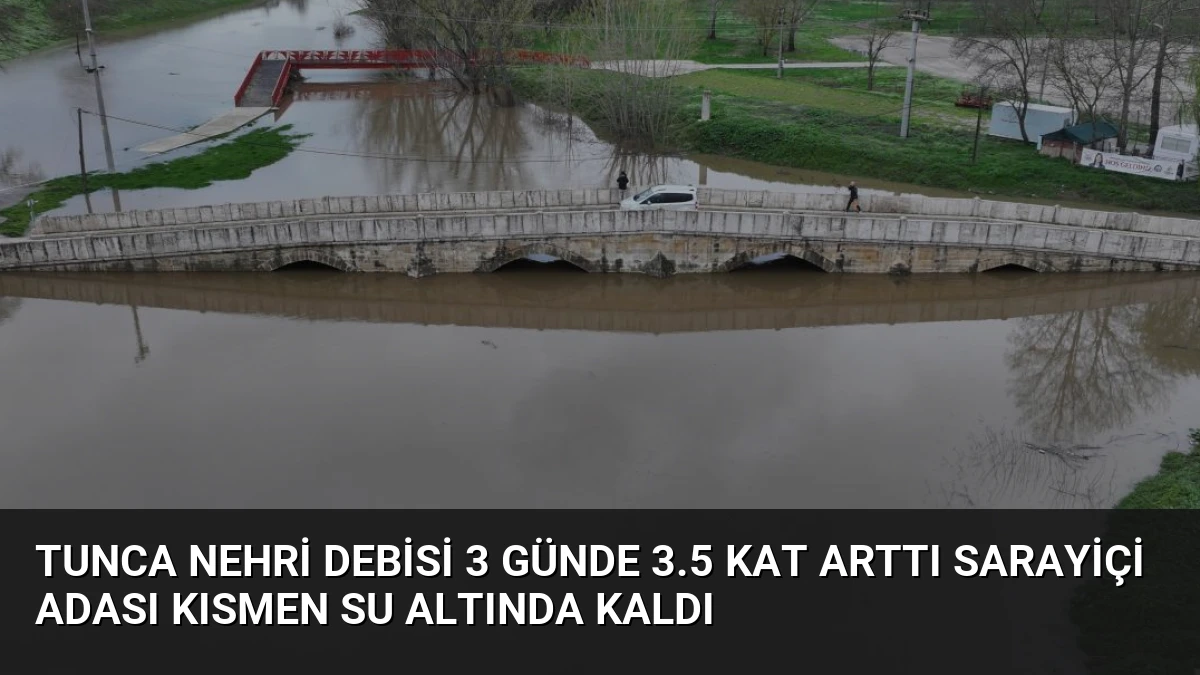 Tunca Nehri Debisi 3 Günde 3.5 Kat Arttı Sarayiçi Adası Kısmen Su Altında Kaldı