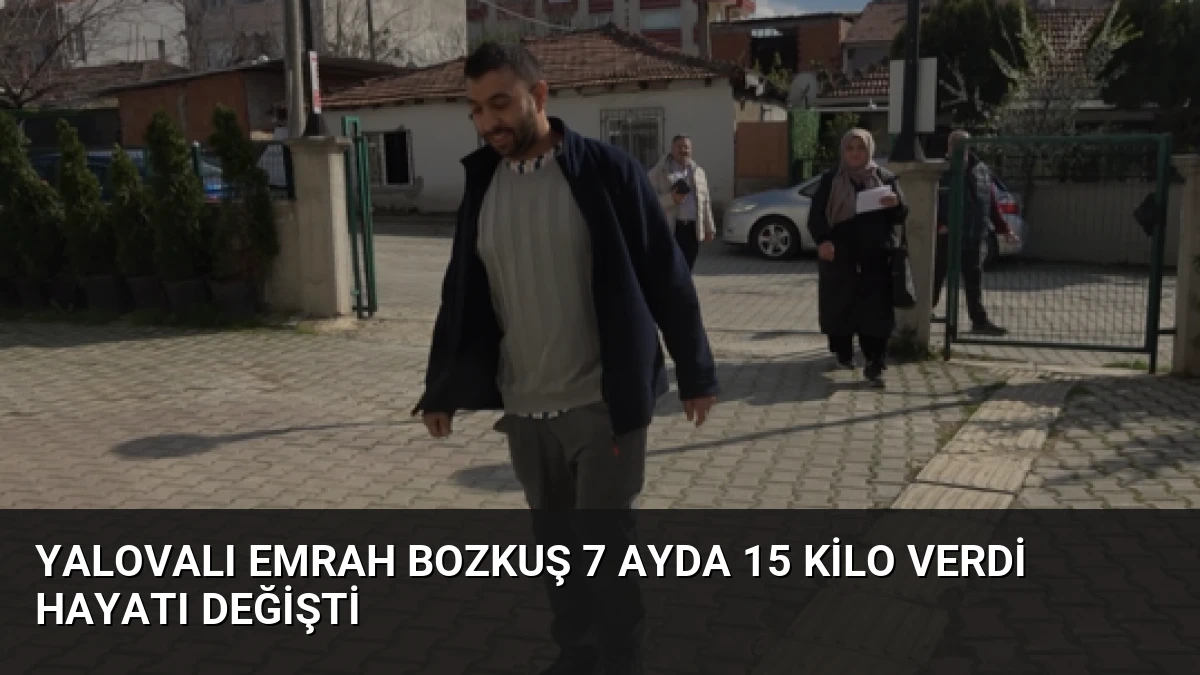 Yalovalı Emrah Bozkuş 7 Ayda 15 Kilo Verdi Hayatı Değişti