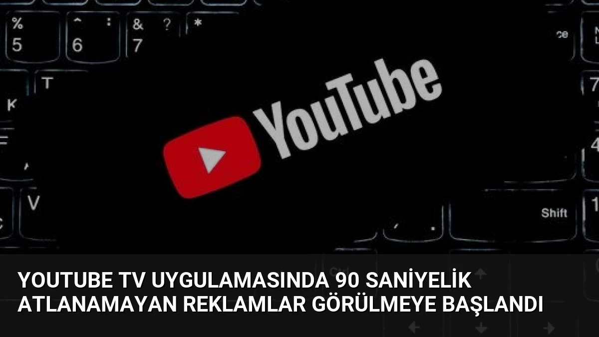 YouTube TV Uygulamasında 90 Saniyelik Atlanamayan Reklamlar Görülmeye Başlandı