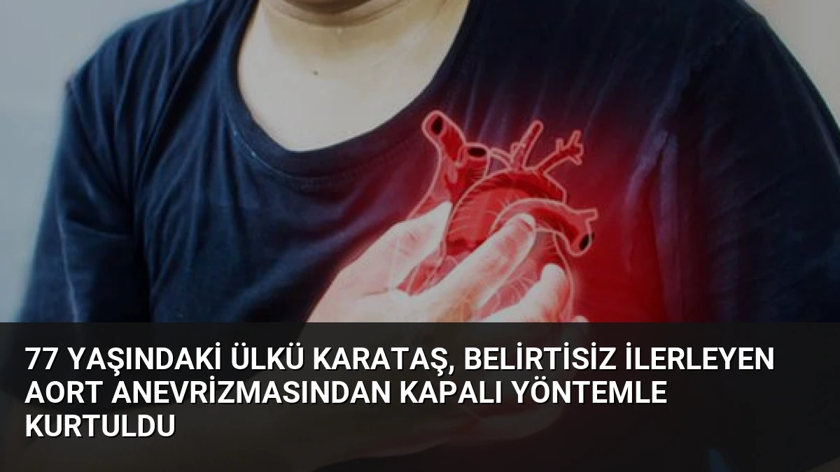 77 Yaşındaki Ülkü Karataş, Belirtisiz İlerleyen Aort Anevrizmasından Kapalı Yöntemle Kurtuldu
