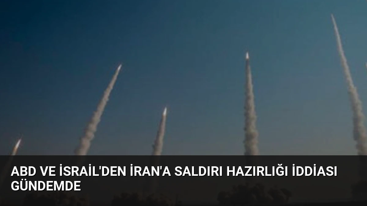 ABD ve İsrail’den İran’a Saldırı Hazırlığı İddiası Gündemde
