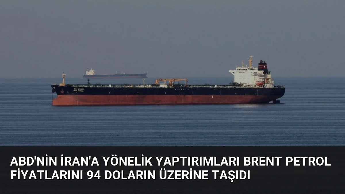ABD’nin İran’a Yönelik Yaptırımları Brent Petrol Fiyatlarını 94 Doların Üzerine Taşıdı