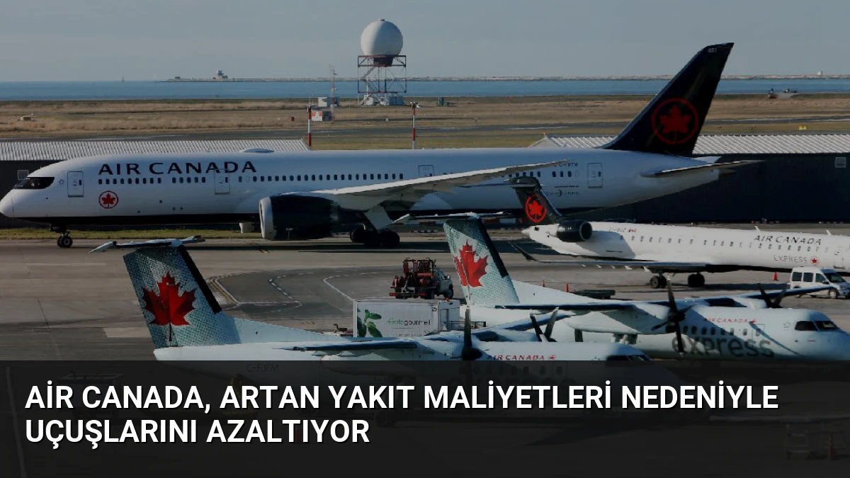 Air Canada, Artan Yakıt Maliyetleri Nedeniyle Uçuşlarını Azaltıyor
