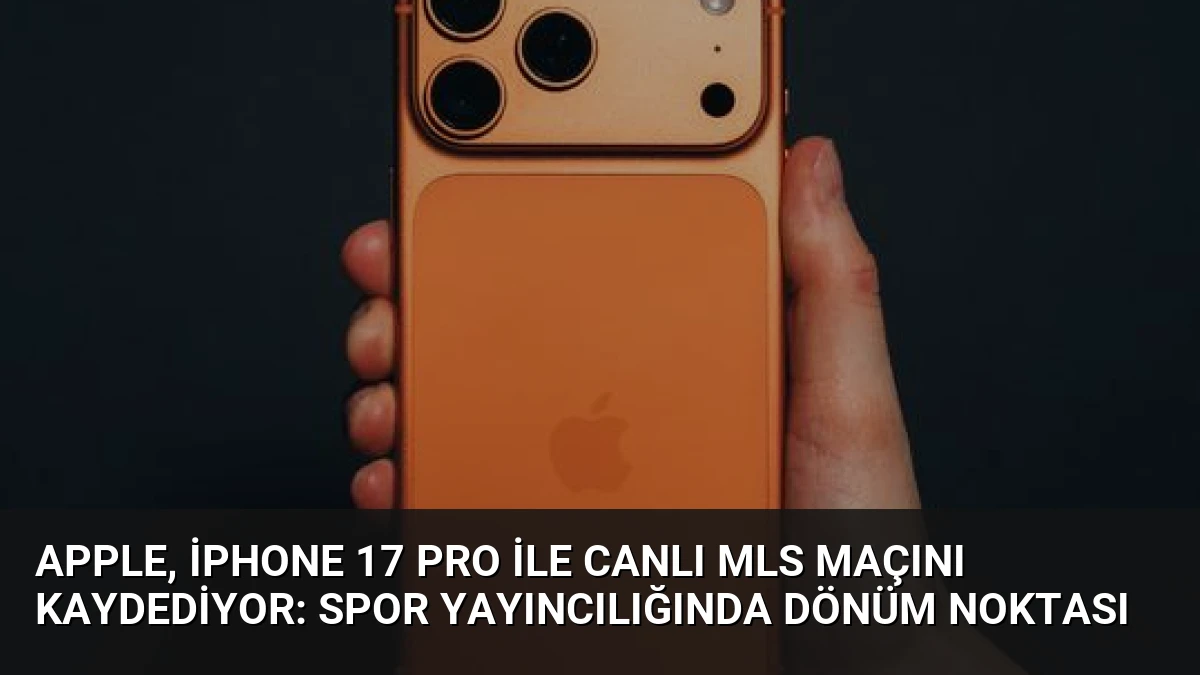 Apple, iPhone 17 Pro ile Canlı MLS Maçını Kaydediyor: Spor Yayıncılığında Dönüm Noktası