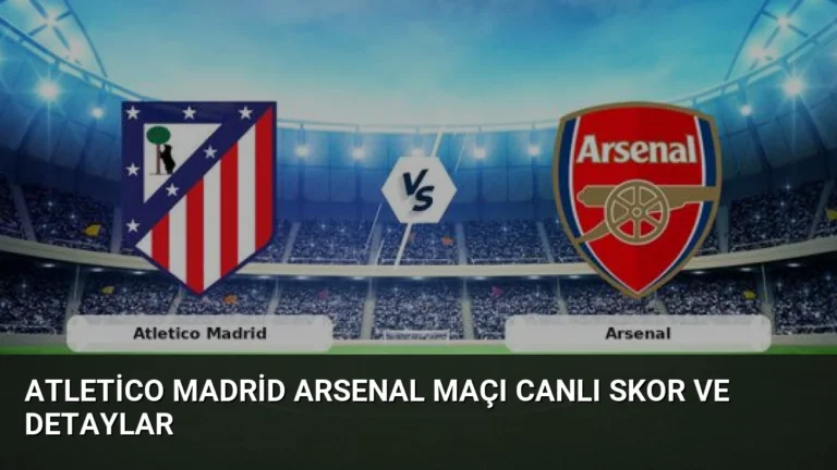 Atletico Madrid Arsenal Maçı Canlı Skor ve Detaylar