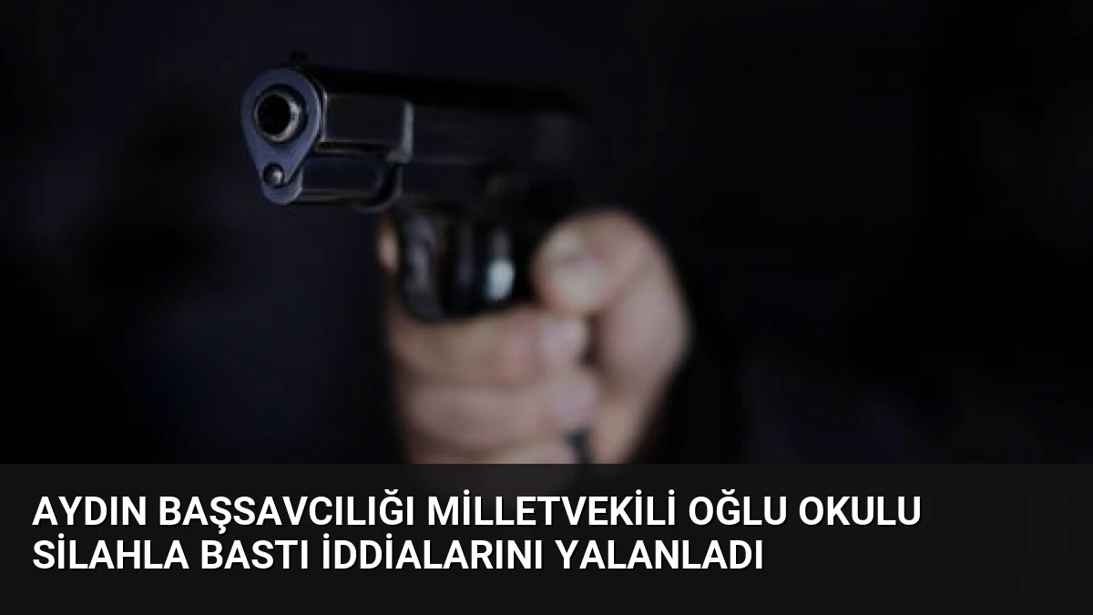 Aydın Başsavcılığı Milletvekili Oğlu Okulu Silahla Bastı İddialarını Yalanladı
